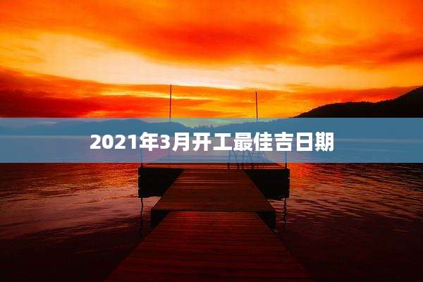 2021年3月开工最佳吉日期