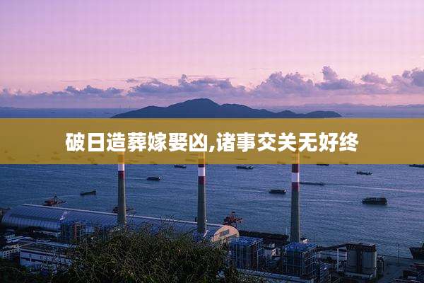 破日造葬嫁娶凶,诸事交关无好终