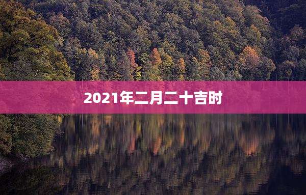 2021年二月二十吉时