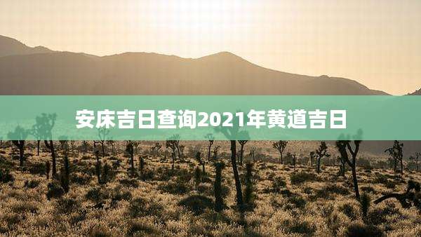 安床吉日查询2021年黄道吉日