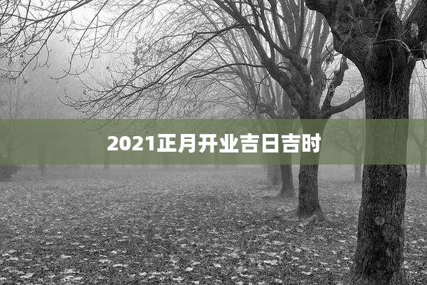 2021正月开业吉日吉时