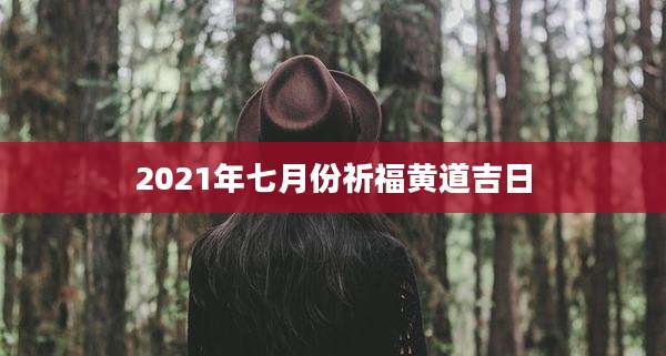 2021年七月份祈福黄道吉日