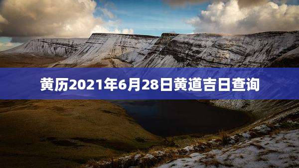 黄历2021年6月28日黄道吉日查询