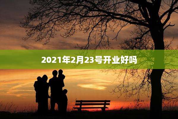 2021年2月23号开业好吗