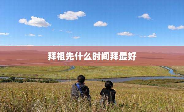 拜祖先什么时间拜最好