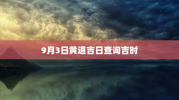9月3日黄道吉日查询吉时