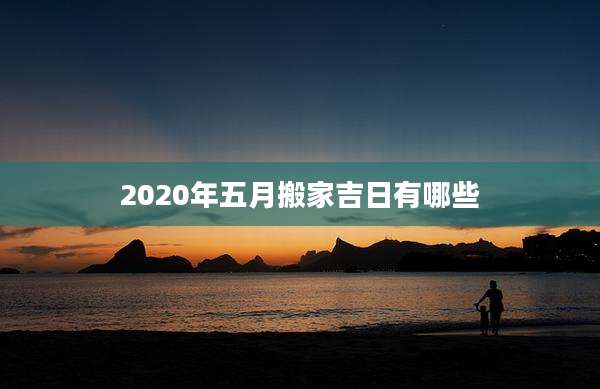 2020年五月搬家吉日有哪些
