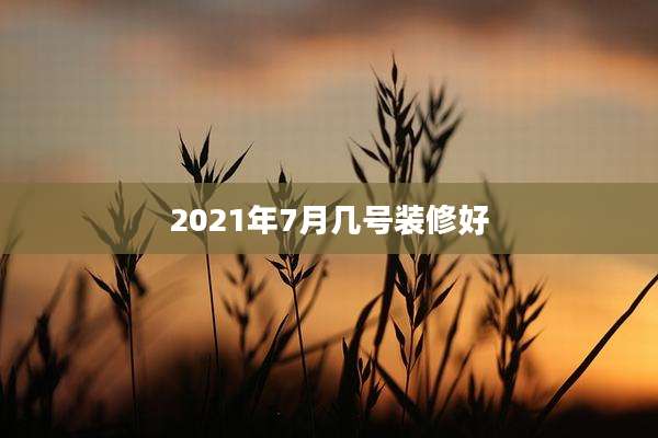 2021年7月几号装修好