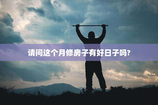 请问这个月修房子有好日子吗?