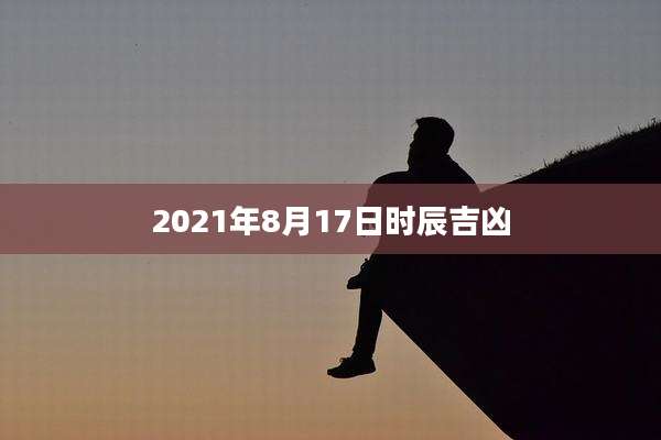 2021年8月17日时辰吉凶