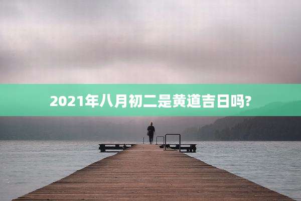2021年八月初二是黄道吉日吗?