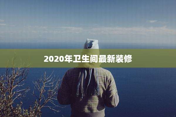 2020年卫生间最新装修