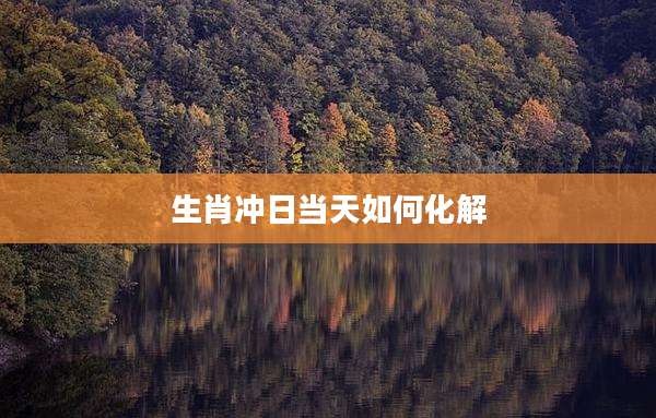 生肖冲日当天如何化解