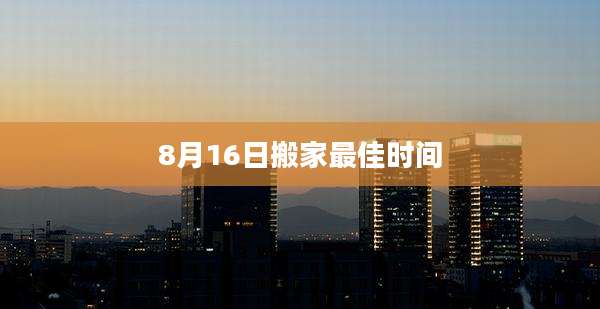 8月16日搬家最佳时间
