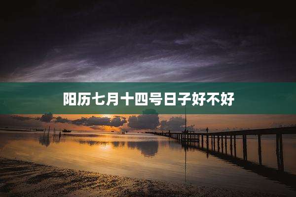 阳历七月十四号日子好不好