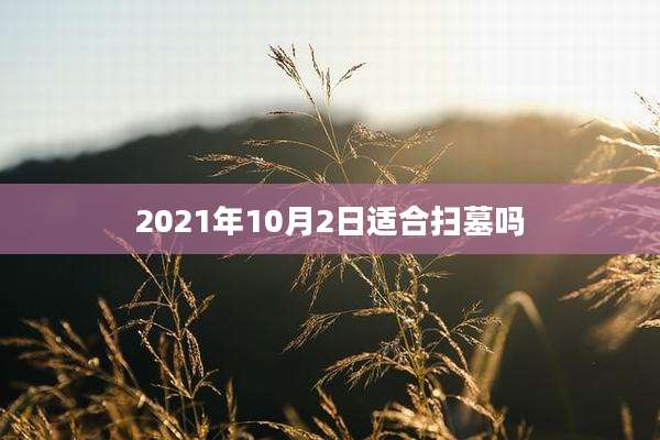 2021年10月2日适合扫墓吗