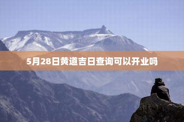 5月28日黄道吉日查询可以开业吗