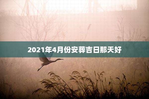 2021年4月份安葬吉日那天好