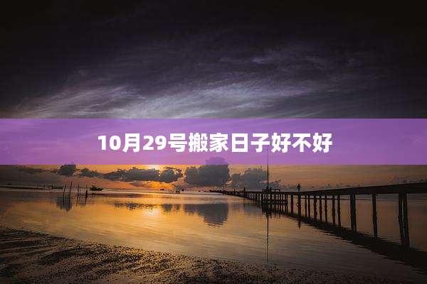10月29号搬家日子好不好