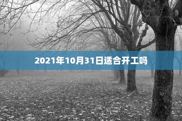 2021年10月31日适合开工吗