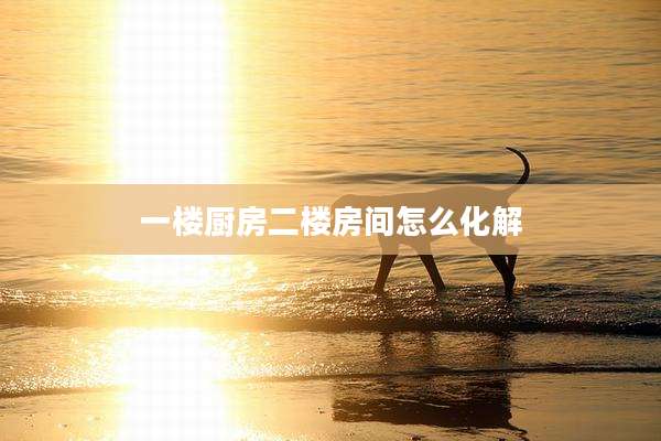一楼厨房二楼房间怎么化解