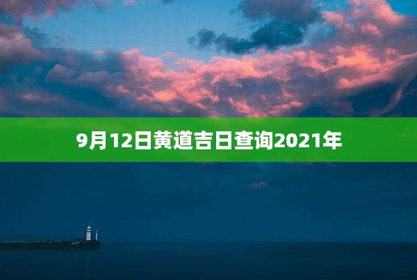 9月12日黄道吉日查询2021年