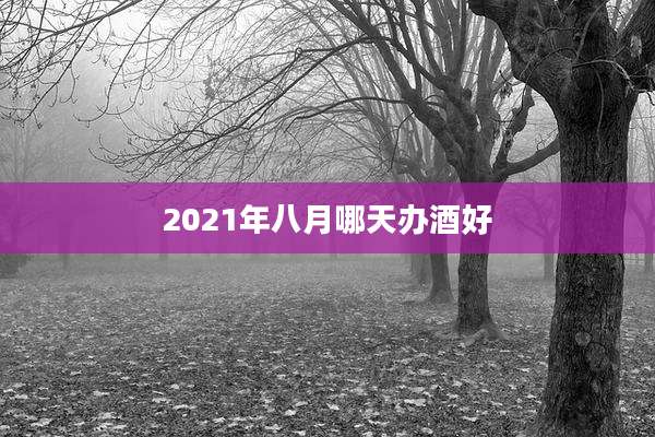 2021年八月哪天办酒好