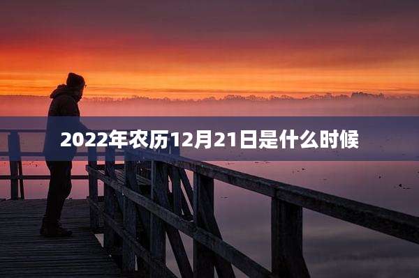 2022年农历12月21日是什么时候
