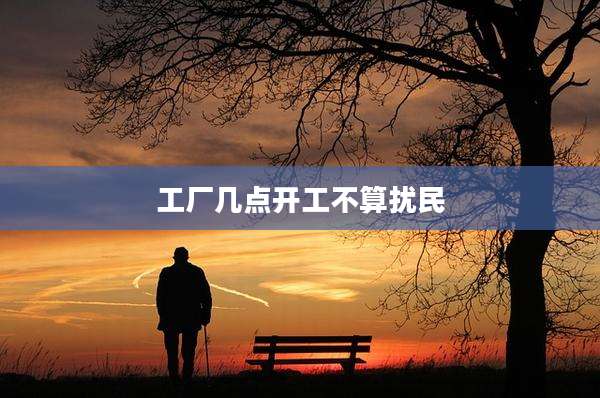 工厂几点开工不算扰民