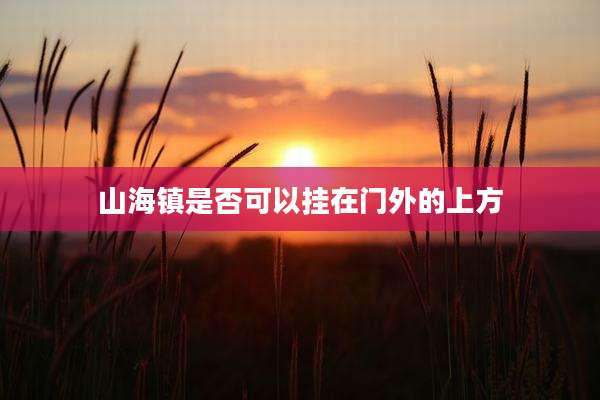 山海镇是否可以挂在门外的上方