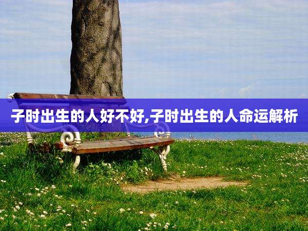 子时出生的人好不好,子时出生的人命运解析