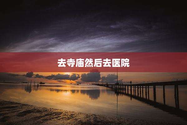 去寺庙然后去医院