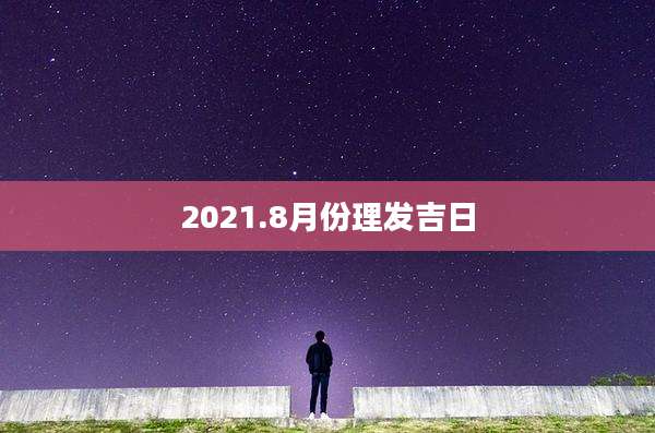 2021.8月份理发吉日