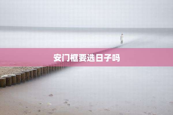 安门框要选日子吗