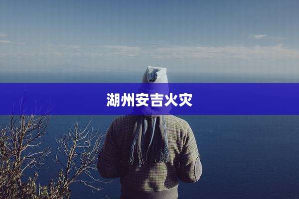 湖州安吉火灾