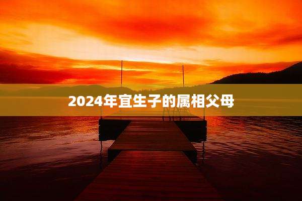 2024年宜生子的属相父母