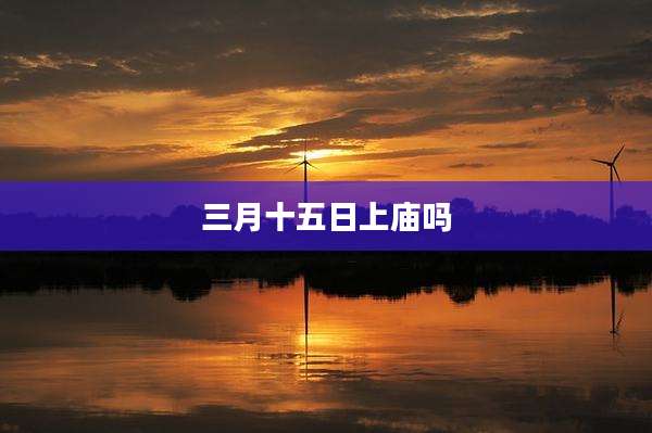 三月十五日上庙吗