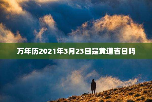 万年历2021年3月23日是黄道吉日吗
