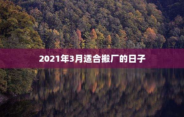 2021年3月适合搬厂的日子