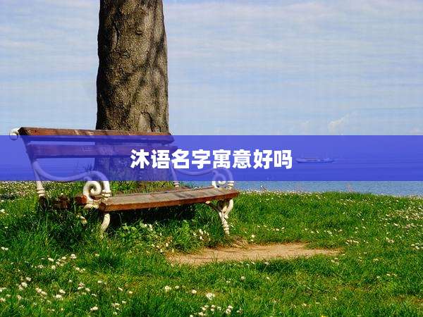 沐语名字寓意好吗