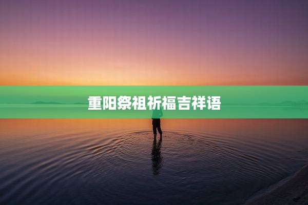 重阳祭祖祈福吉祥语