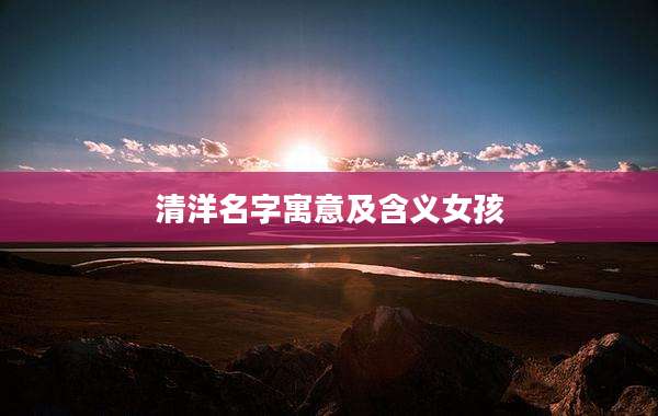 清洋名字寓意及含义女孩