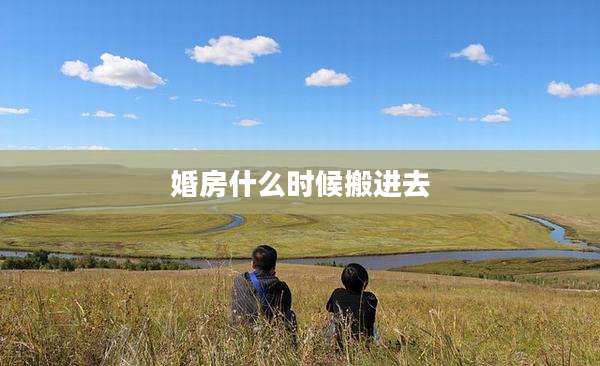 婚房什么时候搬进去