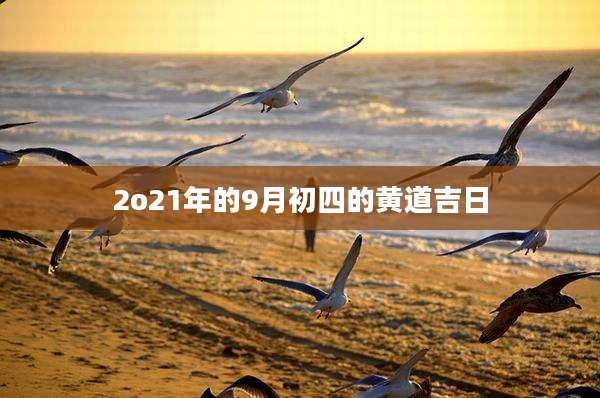 2o21年的9月初四的黄道吉日