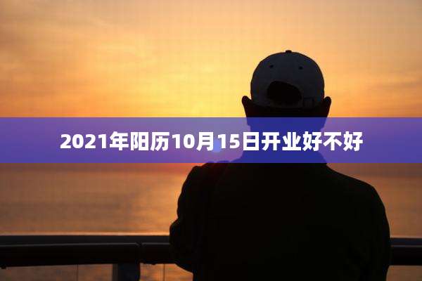 2021年阳历10月15日开业好不好