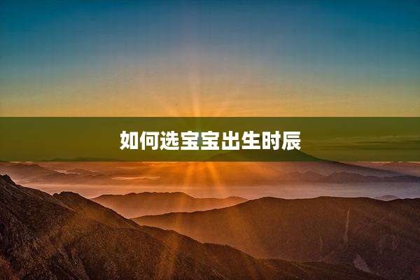 如何选宝宝出生时辰
