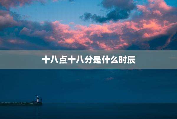 十八点十八分是什么时辰