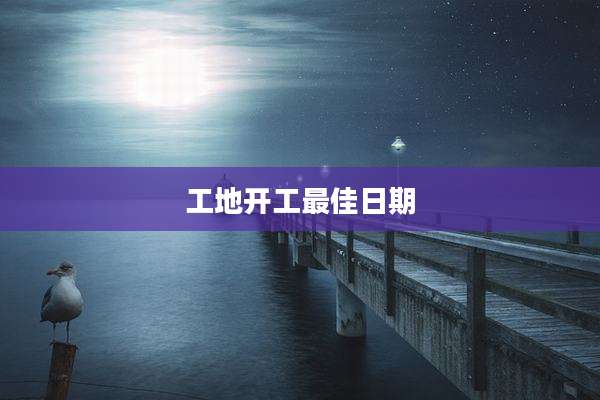 工地开工最佳日期