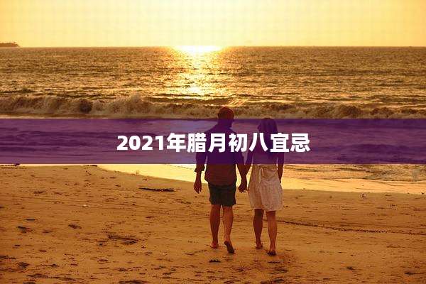 2021年腊月初八宜忌
