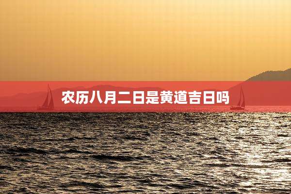 农历八月二日是黄道吉日吗